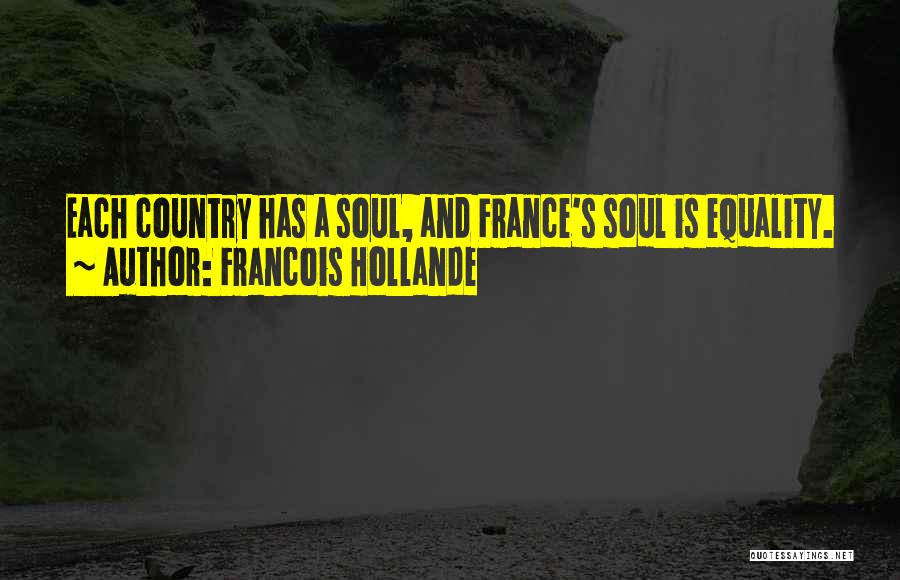 Francois Hollande Quotes: Each Country Has A Soul, And France's Soul Is Equality.