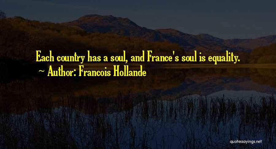 Francois Hollande Quotes: Each Country Has A Soul, And France's Soul Is Equality.