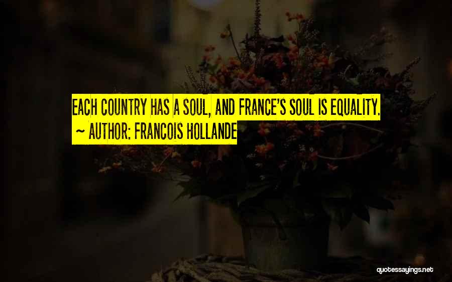 Francois Hollande Quotes: Each Country Has A Soul, And France's Soul Is Equality.