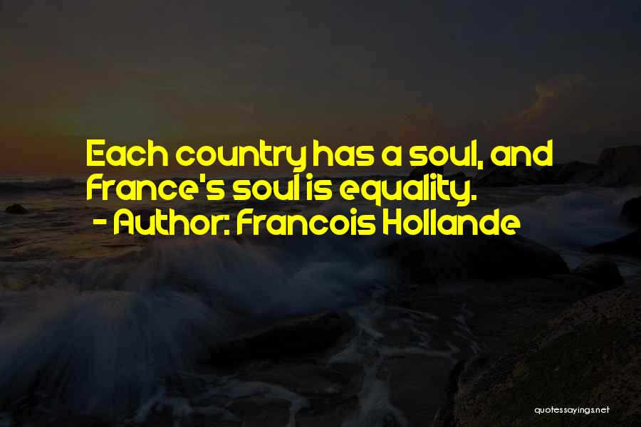 Francois Hollande Quotes: Each Country Has A Soul, And France's Soul Is Equality.