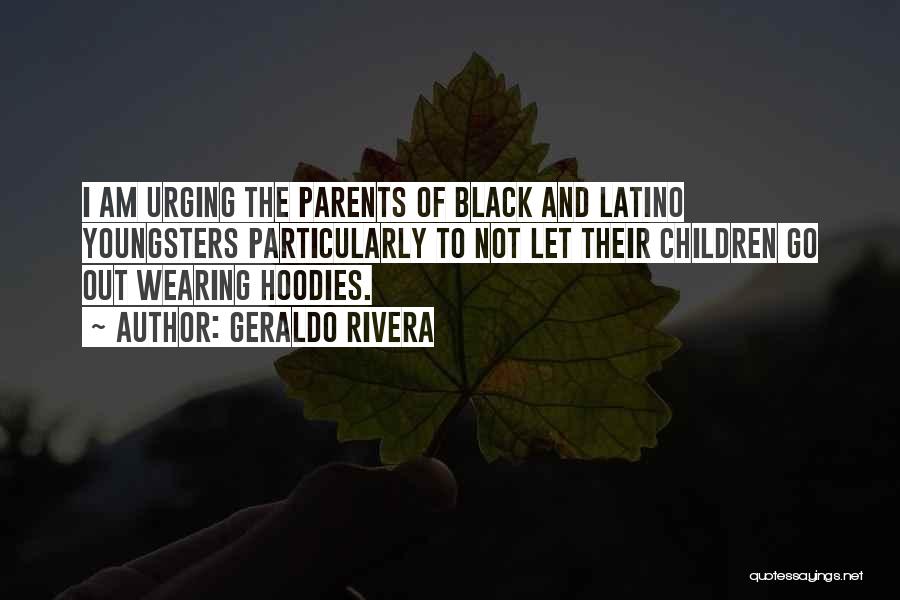 Geraldo Rivera Quotes: I Am Urging The Parents Of Black And Latino Youngsters Particularly To Not Let Their Children Go Out Wearing Hoodies.