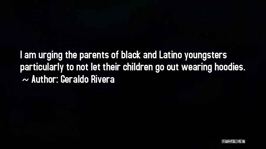 Geraldo Rivera Quotes: I Am Urging The Parents Of Black And Latino Youngsters Particularly To Not Let Their Children Go Out Wearing Hoodies.