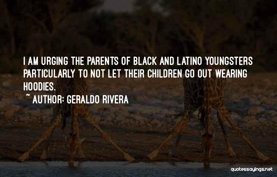 Geraldo Rivera Quotes: I Am Urging The Parents Of Black And Latino Youngsters Particularly To Not Let Their Children Go Out Wearing Hoodies.
