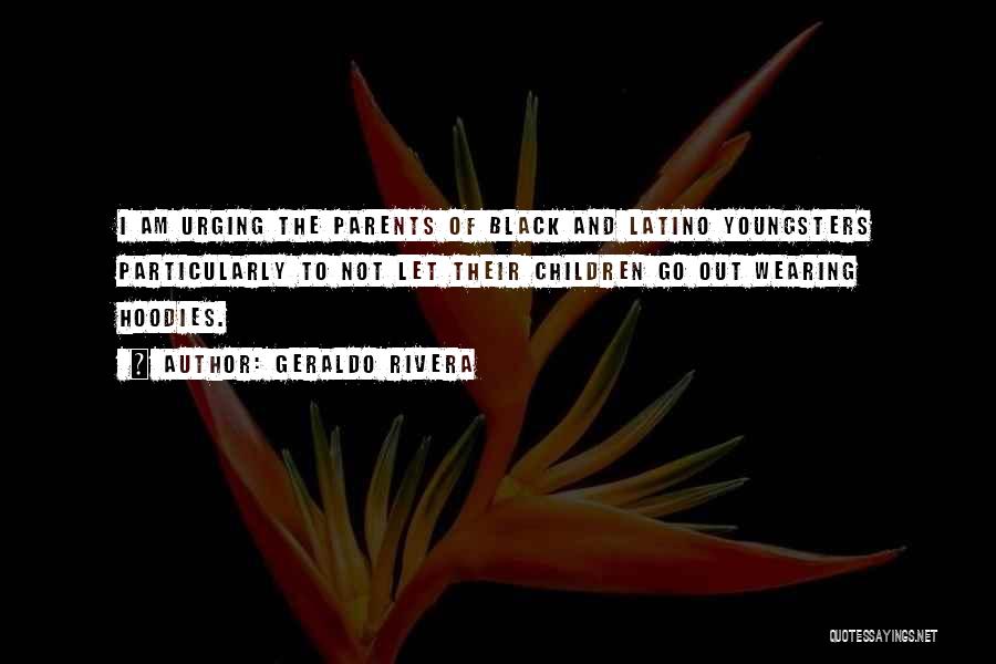 Geraldo Rivera Quotes: I Am Urging The Parents Of Black And Latino Youngsters Particularly To Not Let Their Children Go Out Wearing Hoodies.