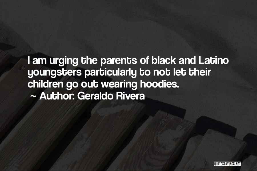 Geraldo Rivera Quotes: I Am Urging The Parents Of Black And Latino Youngsters Particularly To Not Let Their Children Go Out Wearing Hoodies.