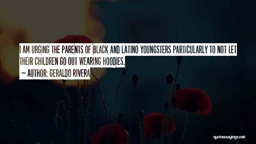 Geraldo Rivera Quotes: I Am Urging The Parents Of Black And Latino Youngsters Particularly To Not Let Their Children Go Out Wearing Hoodies.