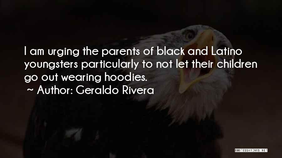 Geraldo Rivera Quotes: I Am Urging The Parents Of Black And Latino Youngsters Particularly To Not Let Their Children Go Out Wearing Hoodies.