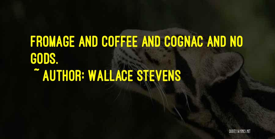 Wallace Stevens Quotes: Fromage And Coffee And Cognac And No Gods.