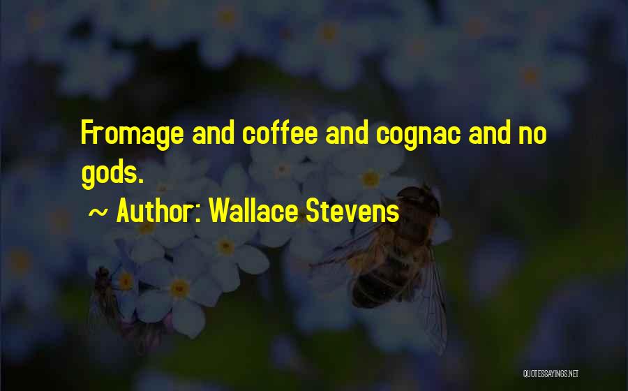 Wallace Stevens Quotes: Fromage And Coffee And Cognac And No Gods.