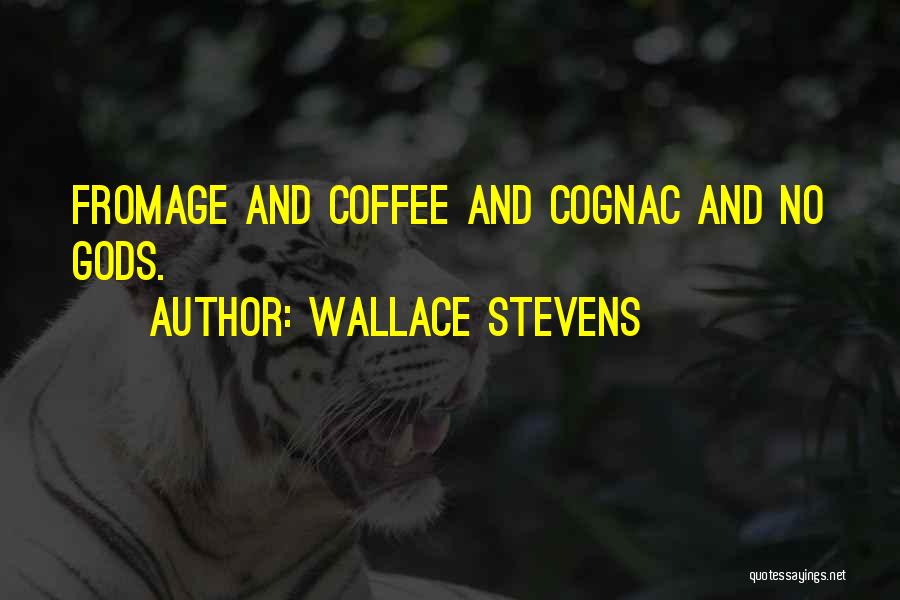 Wallace Stevens Quotes: Fromage And Coffee And Cognac And No Gods.