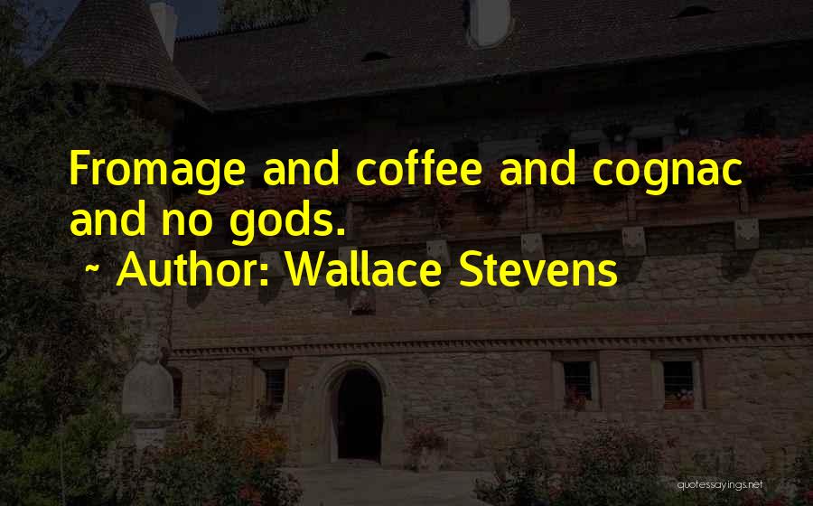 Wallace Stevens Quotes: Fromage And Coffee And Cognac And No Gods.