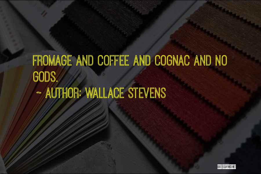 Wallace Stevens Quotes: Fromage And Coffee And Cognac And No Gods.