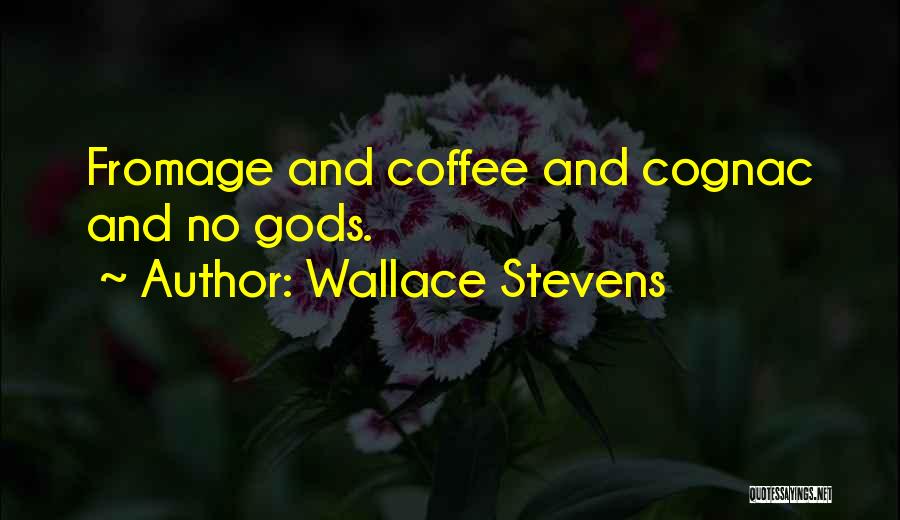 Wallace Stevens Quotes: Fromage And Coffee And Cognac And No Gods.