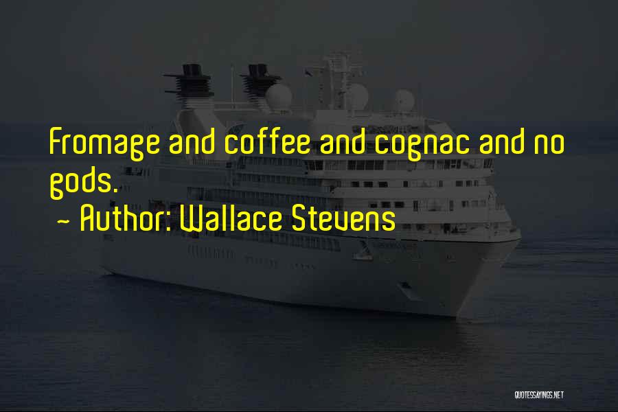 Wallace Stevens Quotes: Fromage And Coffee And Cognac And No Gods.