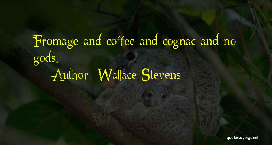 Wallace Stevens Quotes: Fromage And Coffee And Cognac And No Gods.