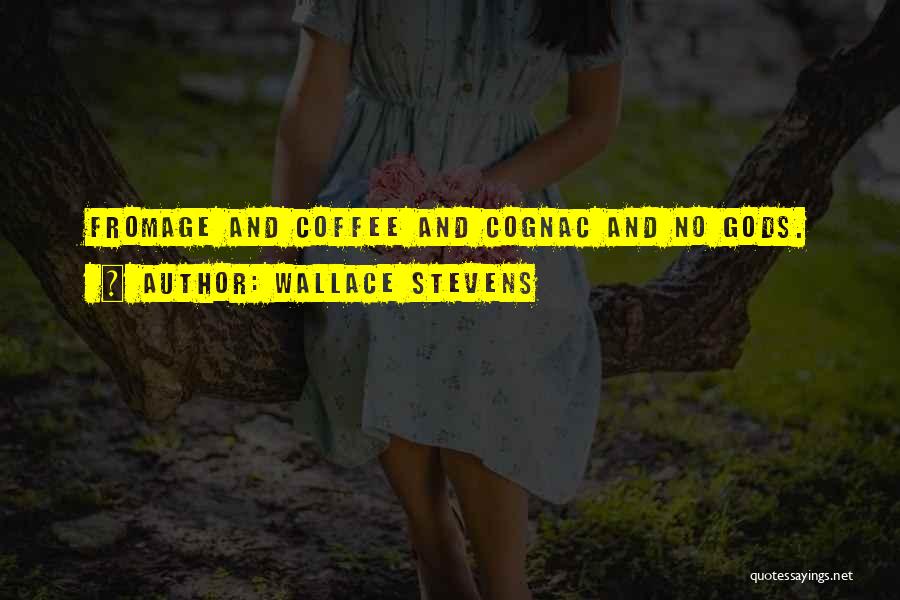 Wallace Stevens Quotes: Fromage And Coffee And Cognac And No Gods.