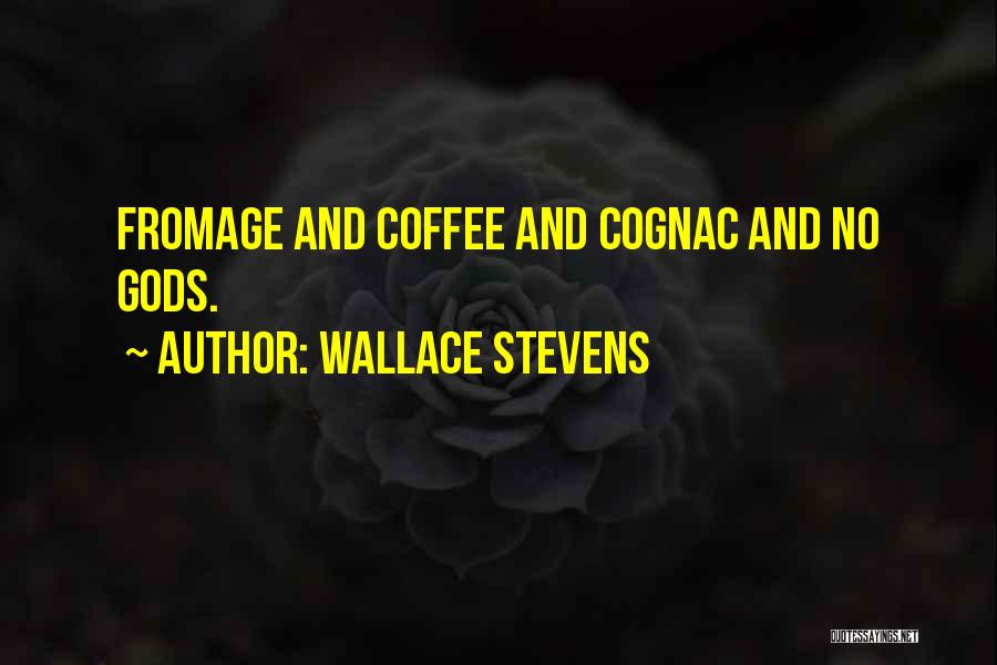 Wallace Stevens Quotes: Fromage And Coffee And Cognac And No Gods.