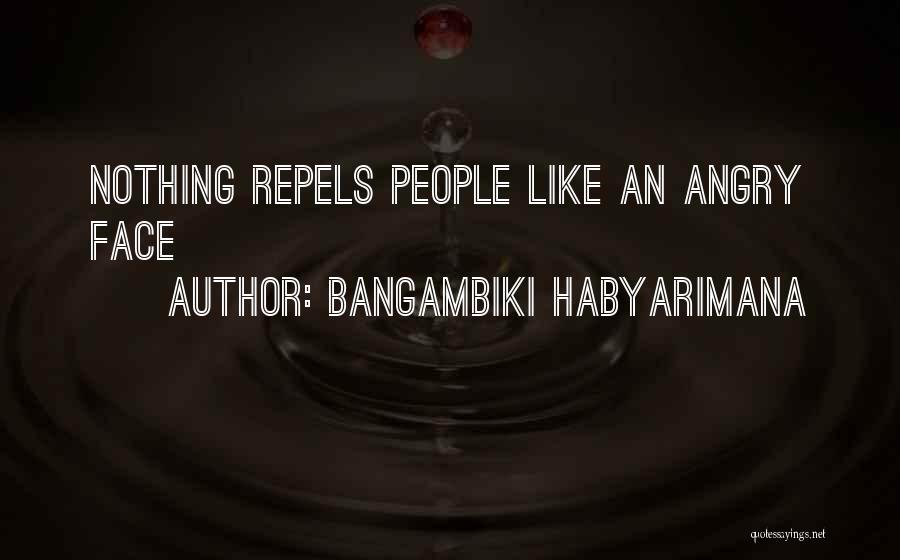 Bangambiki Habyarimana Quotes: Nothing Repels People Like An Angry Face