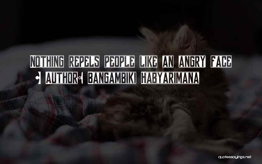 Bangambiki Habyarimana Quotes: Nothing Repels People Like An Angry Face