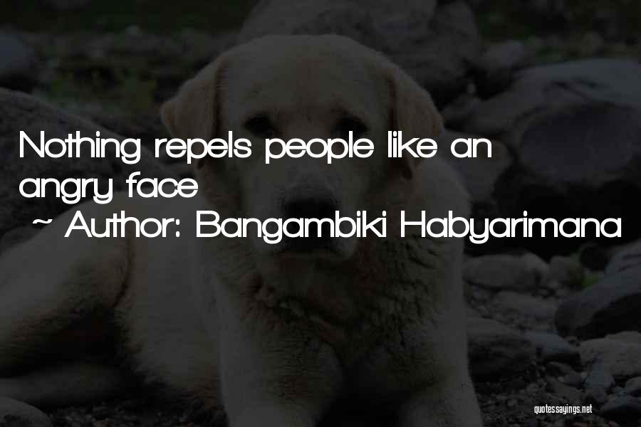 Bangambiki Habyarimana Quotes: Nothing Repels People Like An Angry Face