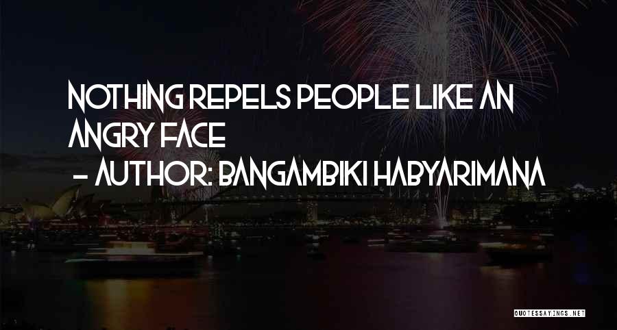 Bangambiki Habyarimana Quotes: Nothing Repels People Like An Angry Face