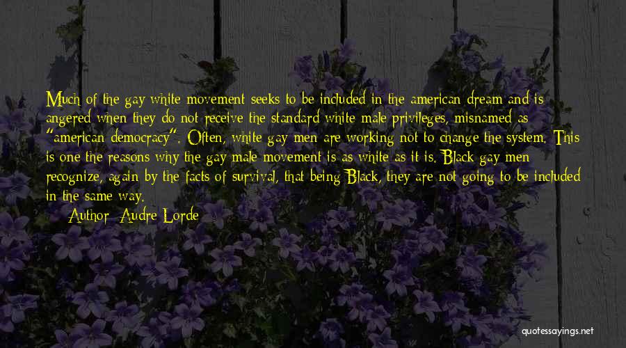 Audre Lorde Quotes: Much Of The Gay White Movement Seeks To Be Included In The American Dream And Is Angered When They Do