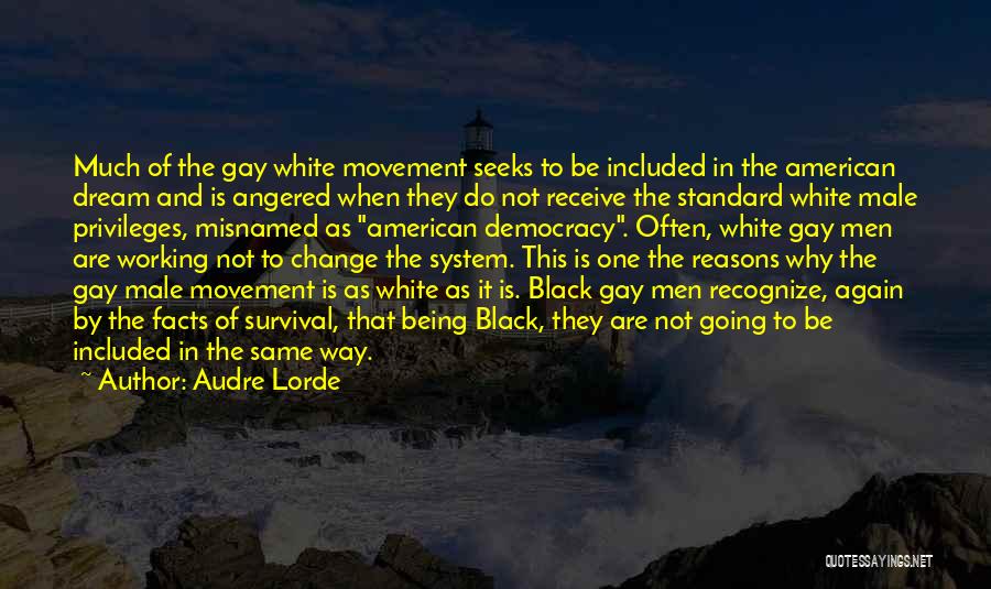 Audre Lorde Quotes: Much Of The Gay White Movement Seeks To Be Included In The American Dream And Is Angered When They Do