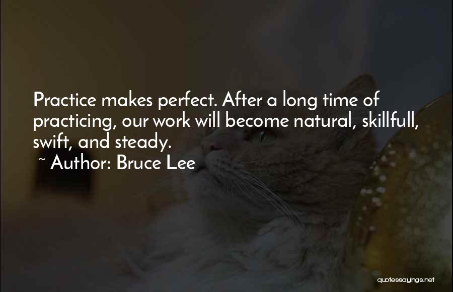 Bruce Lee Quotes: Practice Makes Perfect. After A Long Time Of Practicing, Our Work Will Become Natural, Skillfull, Swift, And Steady.