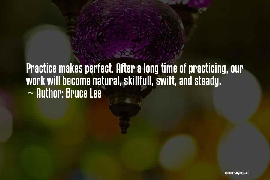 Bruce Lee Quotes: Practice Makes Perfect. After A Long Time Of Practicing, Our Work Will Become Natural, Skillfull, Swift, And Steady.