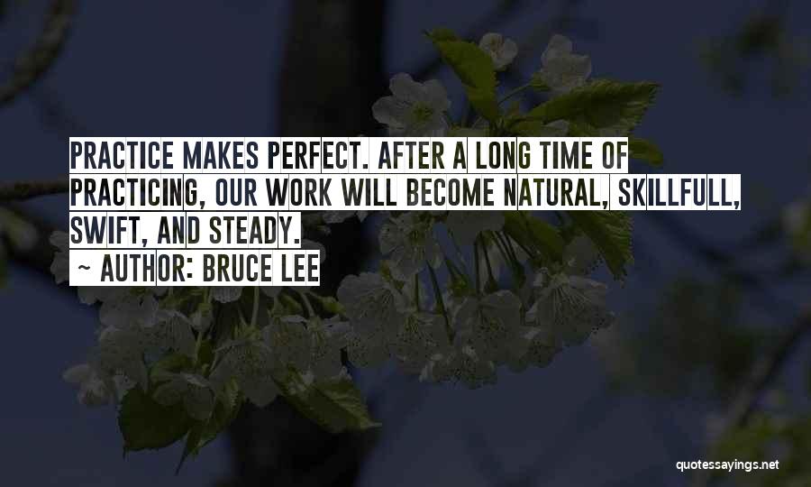 Bruce Lee Quotes: Practice Makes Perfect. After A Long Time Of Practicing, Our Work Will Become Natural, Skillfull, Swift, And Steady.