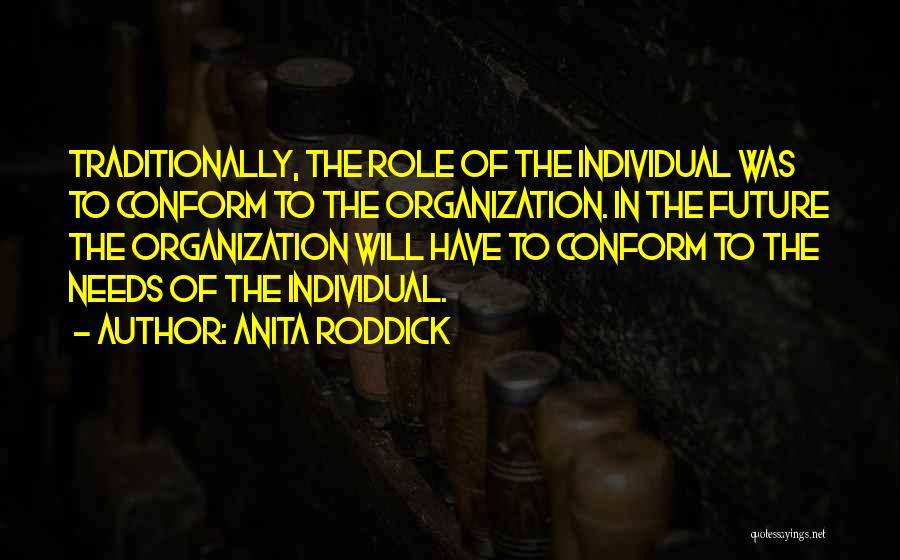 Anita Roddick Quotes: Traditionally, The Role Of The Individual Was To Conform To The Organization. In The Future The Organization Will Have To