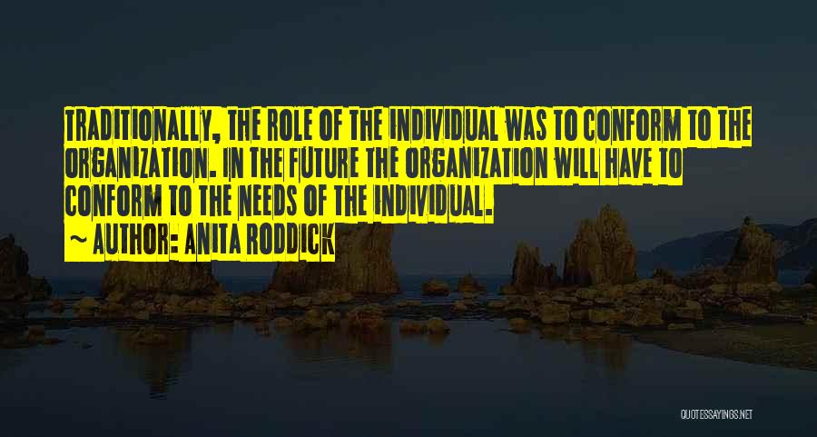 Anita Roddick Quotes: Traditionally, The Role Of The Individual Was To Conform To The Organization. In The Future The Organization Will Have To
