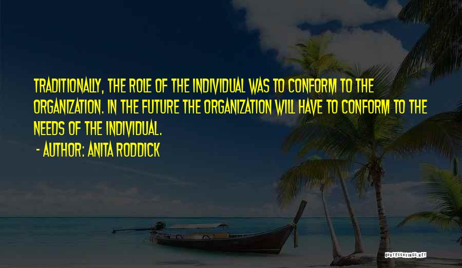 Anita Roddick Quotes: Traditionally, The Role Of The Individual Was To Conform To The Organization. In The Future The Organization Will Have To