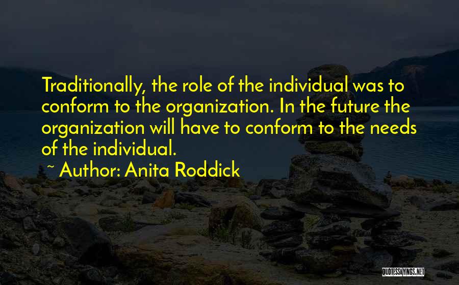 Anita Roddick Quotes: Traditionally, The Role Of The Individual Was To Conform To The Organization. In The Future The Organization Will Have To