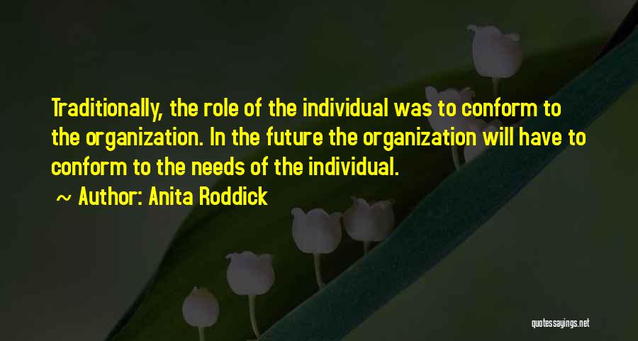 Anita Roddick Quotes: Traditionally, The Role Of The Individual Was To Conform To The Organization. In The Future The Organization Will Have To