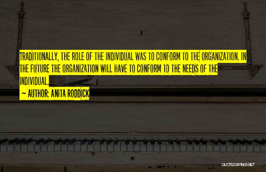 Anita Roddick Quotes: Traditionally, The Role Of The Individual Was To Conform To The Organization. In The Future The Organization Will Have To