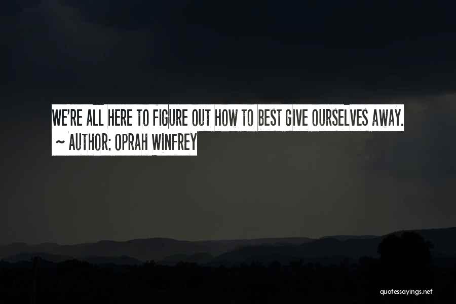 Oprah Winfrey Quotes: We're All Here To Figure Out How To Best Give Ourselves Away.