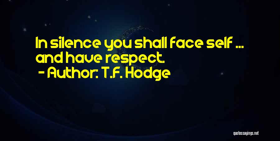 T.F. Hodge Quotes: In Silence You Shall Face Self ... And Have Respect.