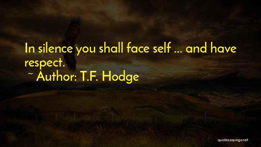 T.F. Hodge Quotes: In Silence You Shall Face Self ... And Have Respect.