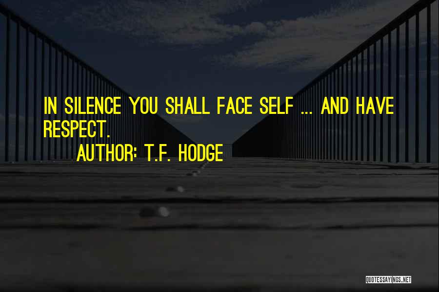 T.F. Hodge Quotes: In Silence You Shall Face Self ... And Have Respect.