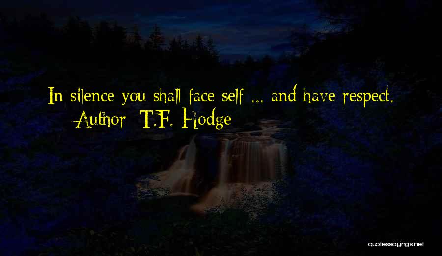 T.F. Hodge Quotes: In Silence You Shall Face Self ... And Have Respect.