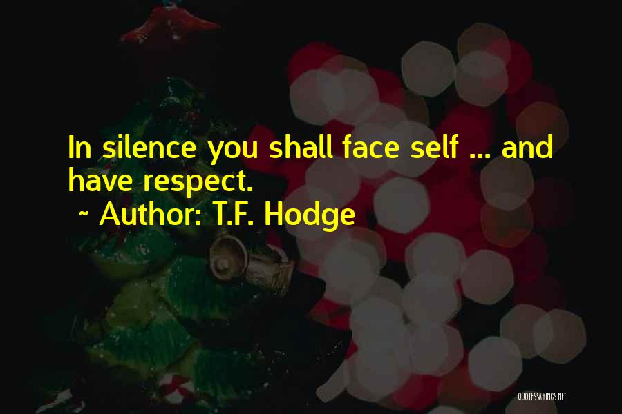 T.F. Hodge Quotes: In Silence You Shall Face Self ... And Have Respect.