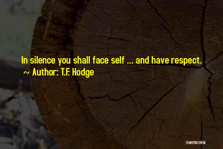 T.F. Hodge Quotes: In Silence You Shall Face Self ... And Have Respect.