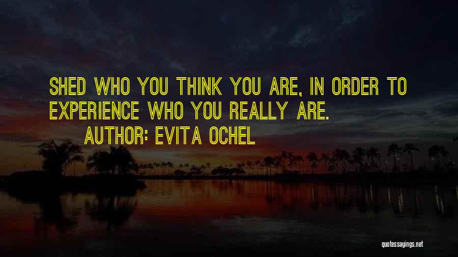 Evita Ochel Quotes: Shed Who You Think You Are, In Order To Experience Who You Really Are.