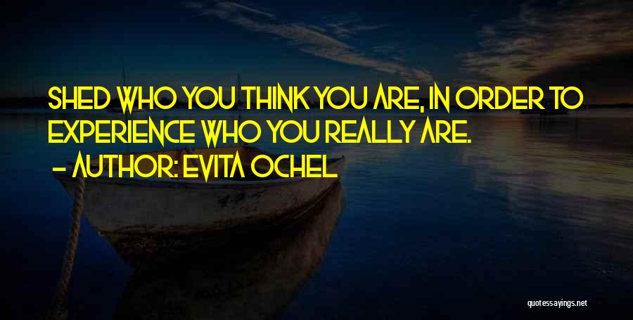 Evita Ochel Quotes: Shed Who You Think You Are, In Order To Experience Who You Really Are.