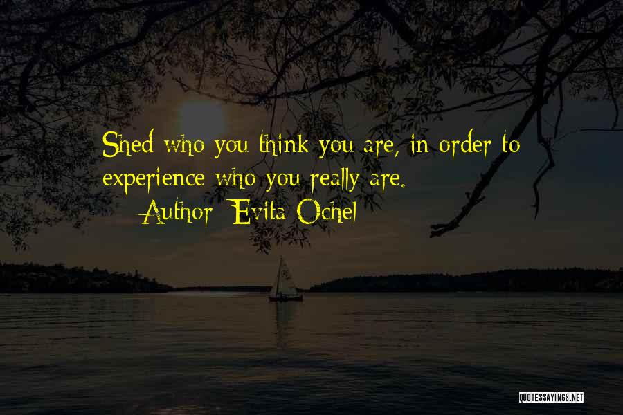 Evita Ochel Quotes: Shed Who You Think You Are, In Order To Experience Who You Really Are.