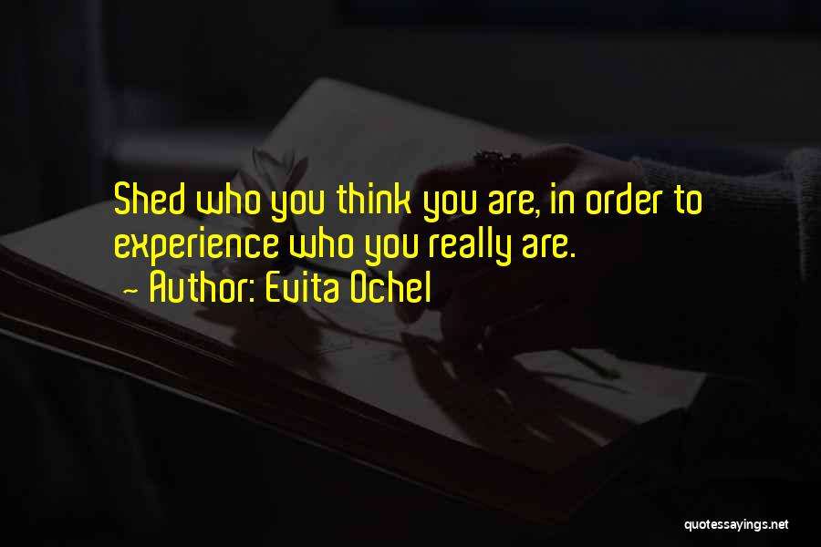 Evita Ochel Quotes: Shed Who You Think You Are, In Order To Experience Who You Really Are.