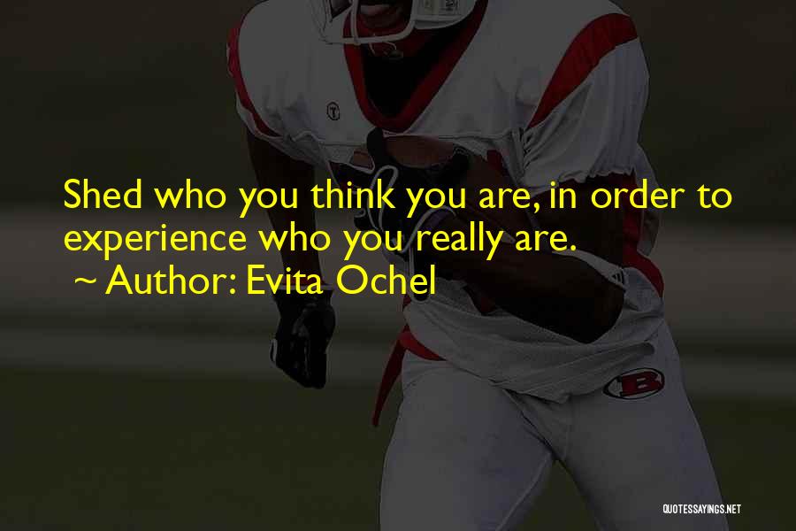 Evita Ochel Quotes: Shed Who You Think You Are, In Order To Experience Who You Really Are.