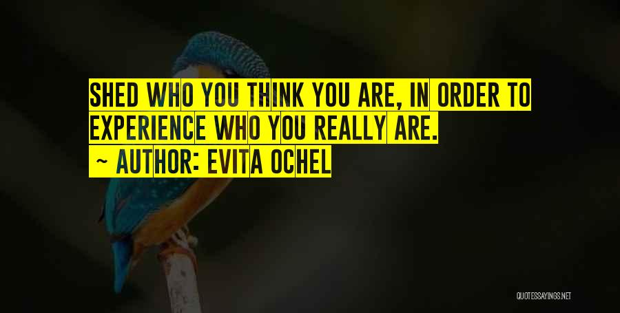 Evita Ochel Quotes: Shed Who You Think You Are, In Order To Experience Who You Really Are.