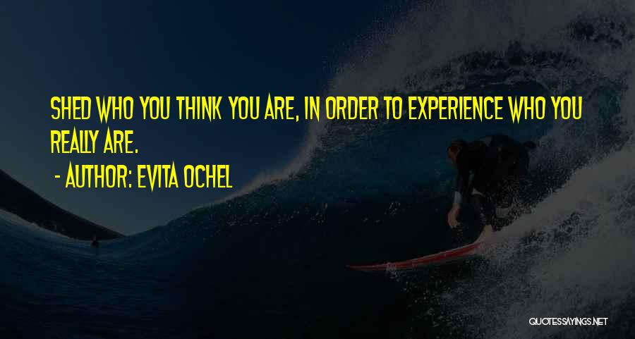 Evita Ochel Quotes: Shed Who You Think You Are, In Order To Experience Who You Really Are.